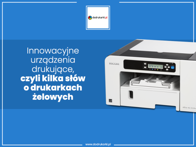 Innowacyjne urządzenia drukujące, czyli kilka słów o drukarkach żelowych
