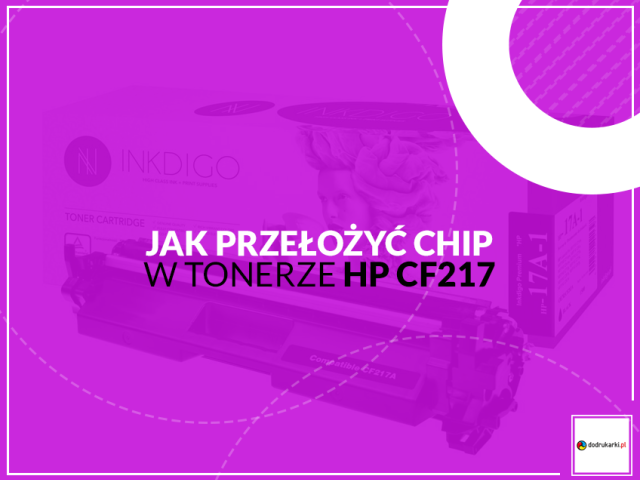 Jak przełożyć chip z tonera HP CF217 do tańszego zamiennika