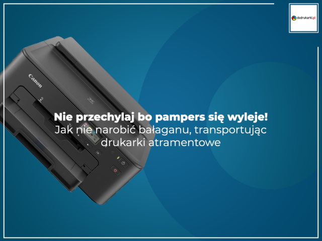 Nie przechylaj bo pampers się wyleje! Jak nie narobić bałaganu, transportując drukarki atramentowe