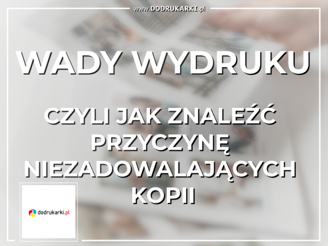 Wady wydruku, czyli jak znaleźć przyczynę niezadowalających kopii